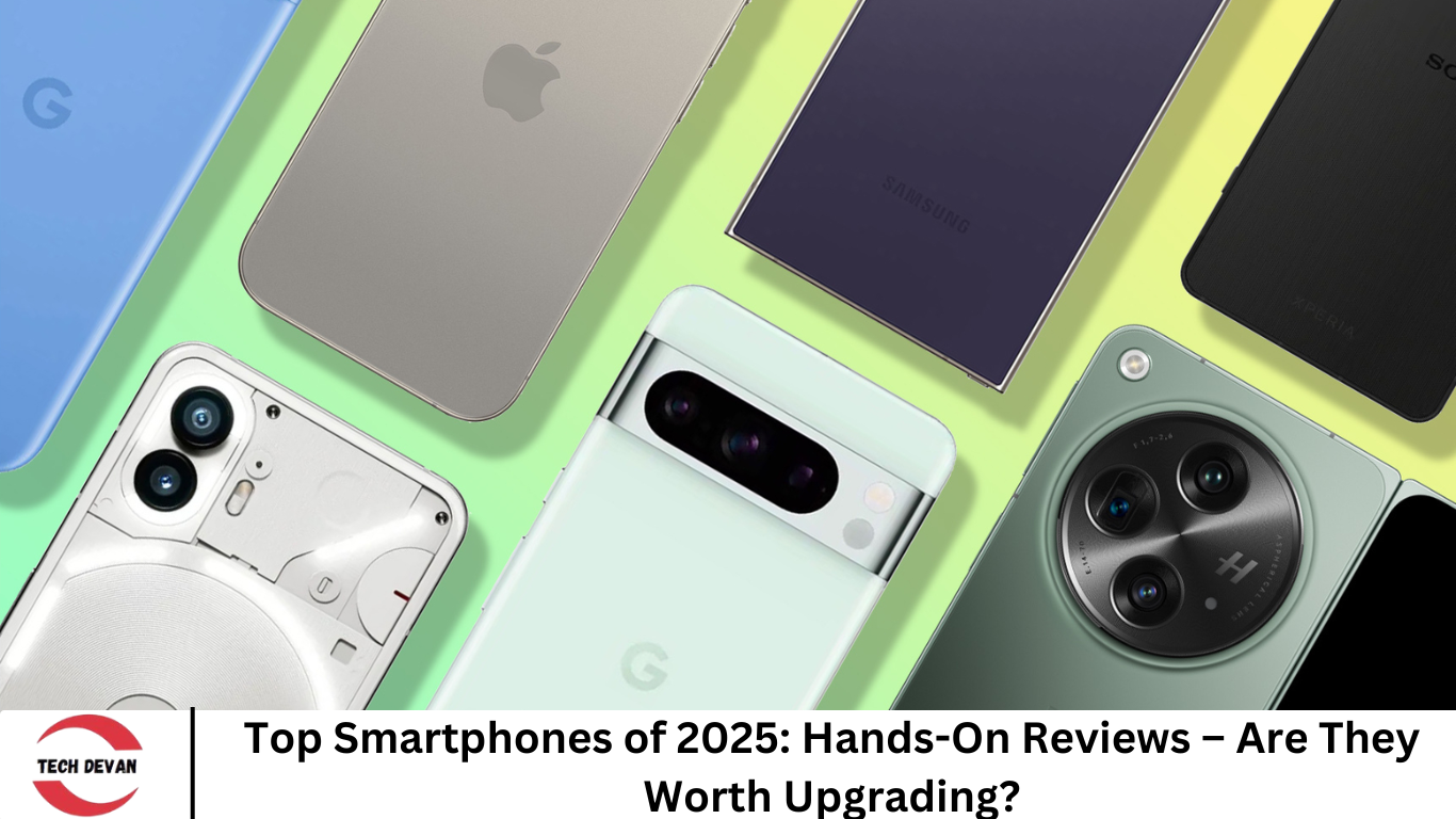 Top Smartphones Of 2025 Hands On Reviews Are They Worth Upgrading